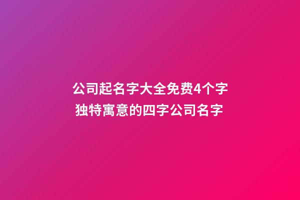 公司起名字大全免费4个字 独特寓意的四字公司名字